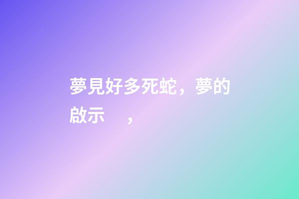 夢見好多死蛇，夢的啟示，-第1張-觀點-玄機派